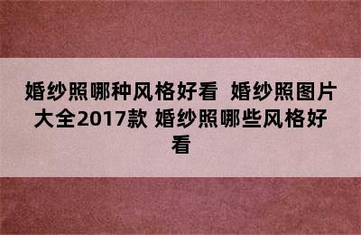 婚纱照哪种风格好看  婚纱照图片大全2017款 婚纱照哪些风格好看